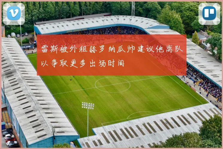 雷斯被外租赫罗纳瓜帅建议他离队以争取更多出场时间