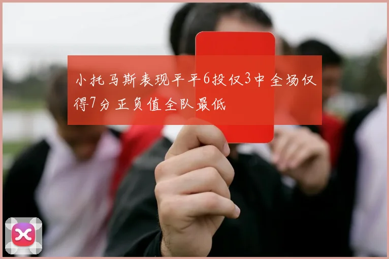 小托马斯表现平平6投仅3中全场仅得7分正负值全队最低