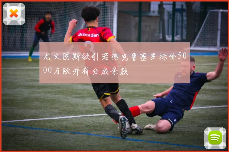 尤文图斯欲引若热克鲁塞罗标价5000万欧并有分成条款