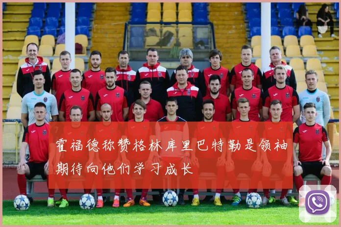 霍福德称赞格林库里巴特勒是领袖期待向他们学习成长