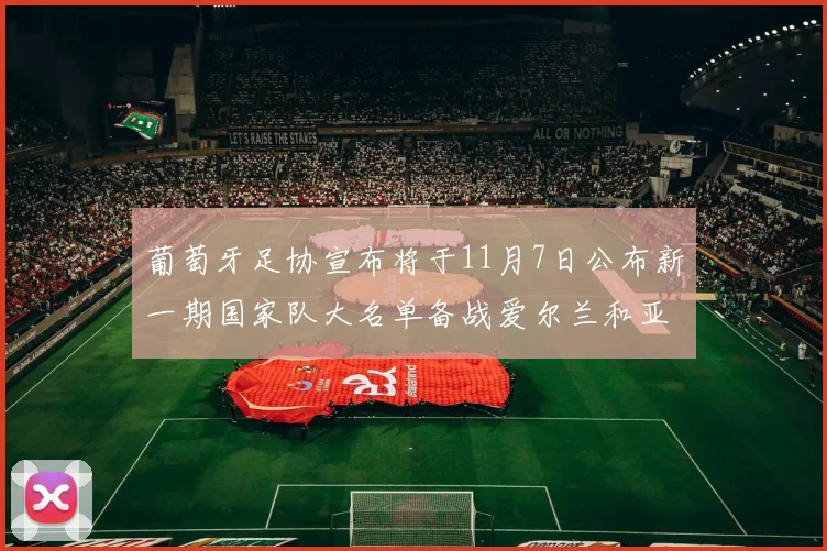 葡萄牙足协宣布将于11月7日公布新一期国家队大名单备战爱尔兰和亚美尼亚