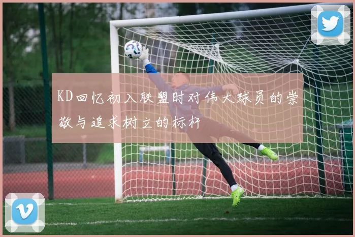 KD回忆初入联盟时对伟大球员的崇敬与追求树立的标杆