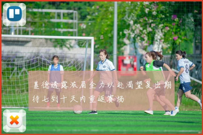 基德透露浓眉全力以赴渴望复出期待七到十天内重返赛场