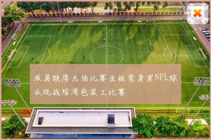 浓眉缺席九场比赛坐板凳身穿NFL球衣观战绿湾包装工比赛