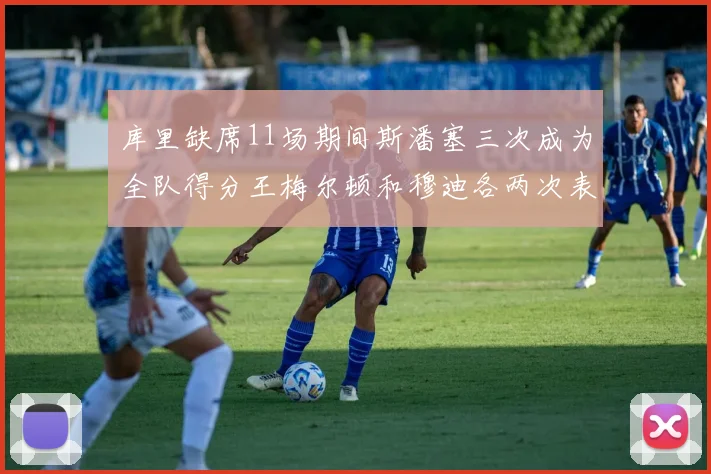 库里缺席11场期间斯潘塞三次成为全队得分王梅尔顿和穆迪各两次表现出色