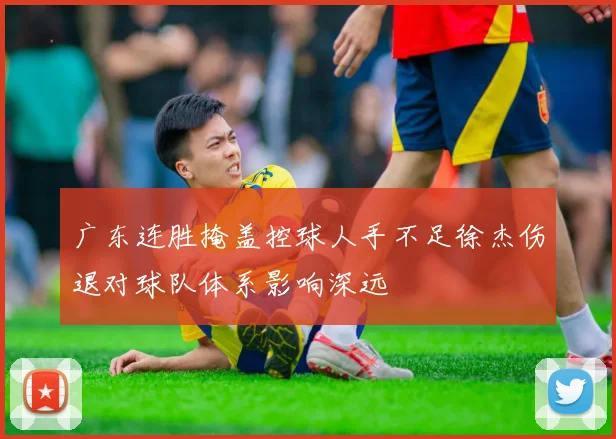 广东连胜掩盖控球人手不足徐杰伤退对球队体系影响深远