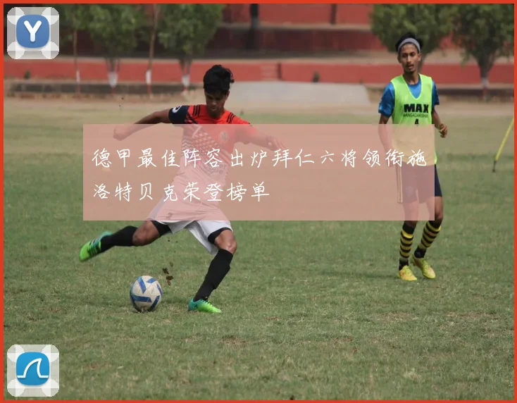 德甲最佳阵容出炉拜仁六将领衔施洛特贝克荣登榜单