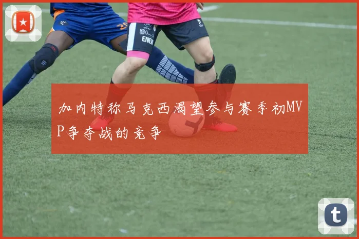 加内特称马克西渴望参与赛季初MVP争夺战的竞争