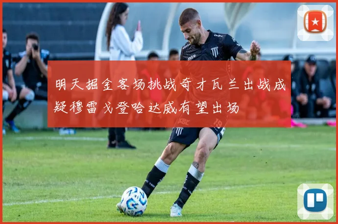 明天掘金客场挑战奇才瓦兰出战成疑穆雷戈登哈达威有望出场