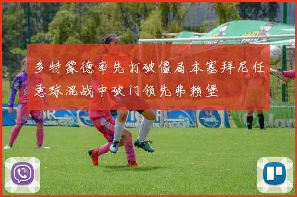 多特蒙德率先打破僵局本塞拜尼任意球混战中破门领先弗赖堡