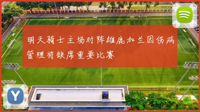 明天骑士主场对阵雄鹿加兰因伤病管理将缺席重要比赛