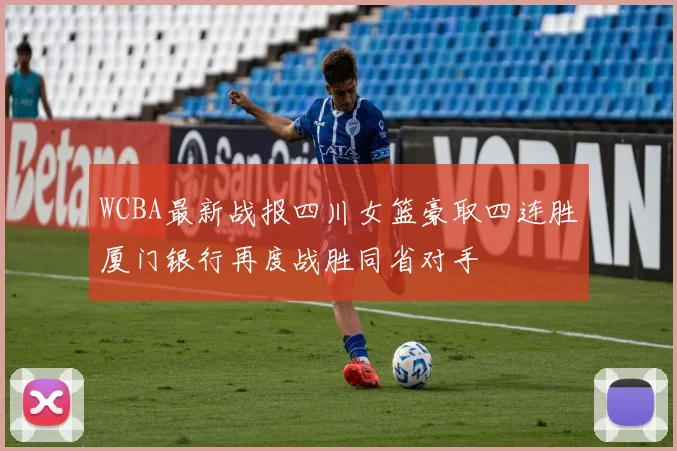 WCBA最新战报四川女篮豪取四连胜厦门银行再度战胜同省对手